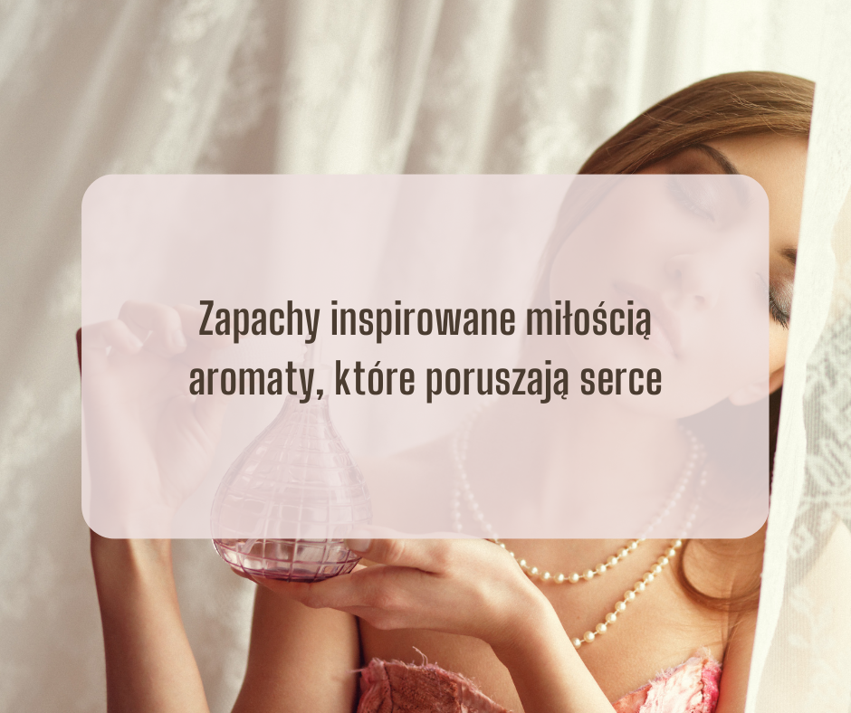 Zapachy inspirowane miłością – aromaty, które poruszają serce